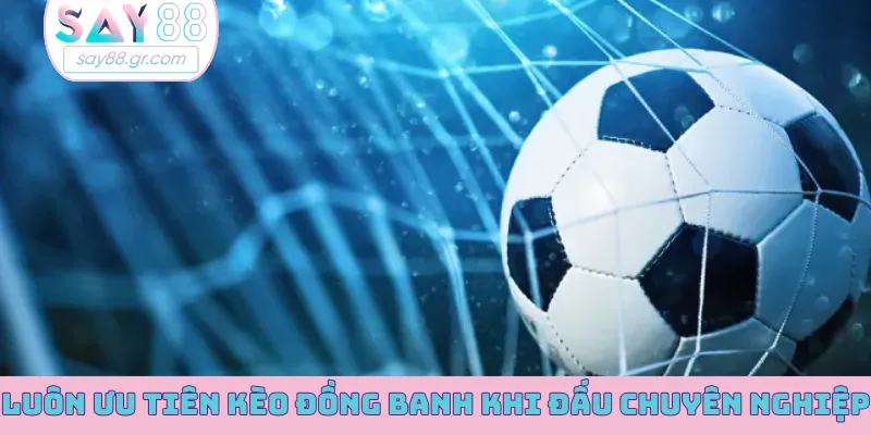 Luôn ưu tiên kèo đồng banh khi đấu chuyên nghiệp